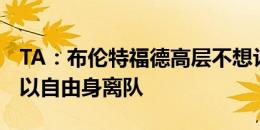 TA：布伦特福德高层不想让伊万-托尼在明夏以自由身离队