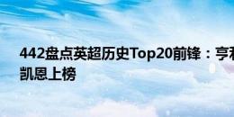 442盘点英超历史Top20前锋：亨利第一，哈兰德、鲁尼、凯恩上榜