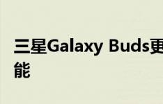 三星Galaxy Buds更新增加了较新Buds 的功能