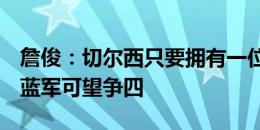 詹俊：切尔西只要拥有一位效率更高的中锋，蓝军可望争四