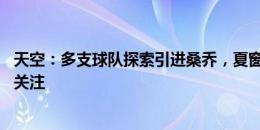 天空：多支球队探索引进桑乔，夏窗最后10天他的动向值得关注