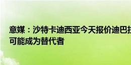 意媒：沙特卡迪西亚今天报价迪巴拉 博加&里克尔梅可能成为替代者