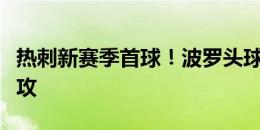 热刺新赛季首球！波罗头球破门，麦迪逊送助攻