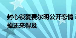 封心锁爱费尔明公开恋情 菲利克斯评论：删掉还来得及