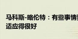 马科斯-略伦特：有些事情我们必须改进 新援适应得很好