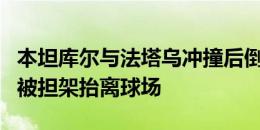 本坦库尔与法塔乌冲撞后倒地，长时间处理后被担架抬离球场