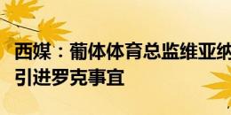 西媒：葡体体育总监维亚纳与德科会面，讨论引进罗克事宜