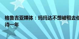 格鲁吉亚媒体：玛玛达不想被租去伯恩茅斯，更想在瓦伦多待一年