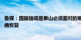 鲁媒：国脚抽调是泰山必须面对的难题 间歇期首要任务是伤病恢复