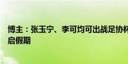 博主：张玉宁、李可均可出战足协杯，本场赛后国安队将开启假期