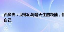 西多夫：贝林厄姆是天生的领袖，他需要做的就是继续相信自己