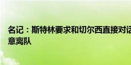 名记：斯特林要求和切尔西直接对话，若不在球队计划他愿意离队