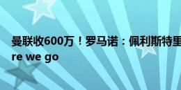 曼联收600万！罗马诺：佩利斯特里加盟帕纳辛奈科斯，here we go