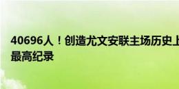 40696人！创造尤文安联主场历史上首轮意甲联赛上座人数最高纪录