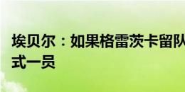 埃贝尔：如果格雷茨卡留队，他会是球队的正式一员