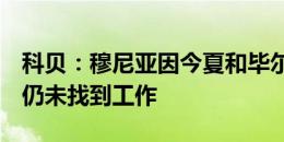 科贝：穆尼亚因今夏和毕尔巴鄂合同到期后，仍未找到工作