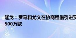 隆戈：罗马和尤文在协商租借引进贾洛，选择性买断条款为500万欧