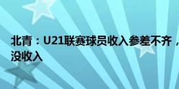 北青：U21联赛球员收入参差不齐，津门虎、南通球员基本没收入