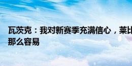 瓦茨克：我对新赛季充满信心，莱比锡要超越多特可没去年那么容易