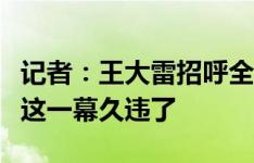 记者：王大雷招呼全队和球迷合影，赛后谢场这一幕久违了