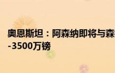 奥恩斯坦：阿森纳即将与森林谈妥恩凯提亚转会，要价3000-3500万镑