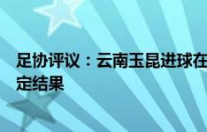 足协评议：云南玉昆进球在现有视频条件下难判断，不予认定结果