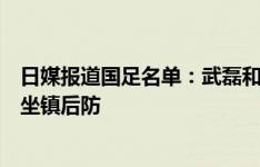 日媒报道国足名单：武磊和俩归化球员领衔进攻线，蒋光太坐镇后防