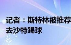 记者：斯特林被推荐至维拉，他现阶段不考虑去沙特踢球