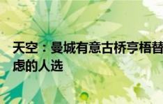 天空：曼城有意古桥亨梧替代小蜘蛛，埃泽是另一个正在考虑的人选