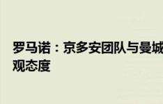 罗马诺：京多安团队与曼城积极接触，各方对球员回归抱乐观态度