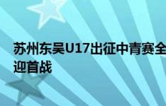 苏州东吴U17出征中青赛全国总决赛，球队已抵达渭南明日迎首战