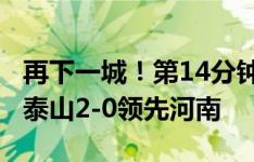 再下一城！第14分钟马塞尔头球攻入处子球，泰山2-0领先河南