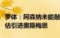 罗体：阿森纳未能敲定约克雷斯，开始重新评估引进奥斯梅恩