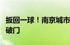 扳回一球！南京城市制造禁区内乱战，董洪麟破门