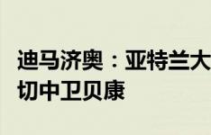 迪马济奥：亚特兰大先租后买正式报价费内巴切中卫贝康