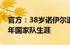 官方：38岁诺伊尔退出德国国家队，结束15年国家队生涯