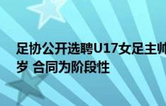 足协公开选聘U17女足主帅：国籍不限&年龄不超60岁 合同为阶段性