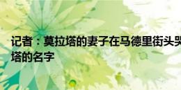 记者：莫拉塔的妻子在马德里街头哭泣，口中不断重复莫拉塔的名字