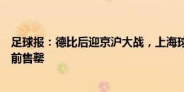 足球报：德比后迎京沪大战，上海球市火热连续两场球票提前售罄