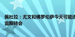 佩杜拉：尤文和佛罗伦萨今天可能进行视频会议，商谈冈萨雷斯转会