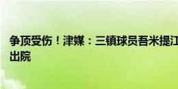 争顶受伤！津媒：三镇球员吾米提江手术顺利，预计约10天出院