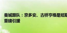 曼城跟队：京多安、古桥亨梧是短期方案，再有大牌离队需重磅引援