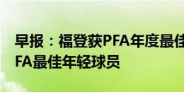 早报：福登获PFA年度最佳球员，帕尔默获PFA最佳年轻球员