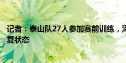 记者：泰山队27人参加赛前训练，泽卡训练强度提升逐渐恢复状态