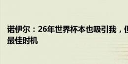 诺伊尔：26年世界杯本也吸引我，但现是结束国家队篇章的最佳时机