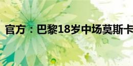 官方：巴黎18岁中场莫斯卡多租借加盟兰斯