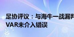 足协评议：与海牛一战漏判深圳新鹏城点球，VAR未介入错误