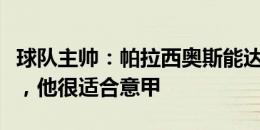 球队主帅：帕拉西奥斯能达到巴斯托尼的水平，他很适合意甲