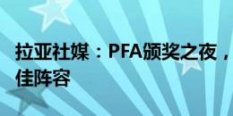 拉亚社媒：PFA颁奖之夜，很荣幸入选年度最佳阵容