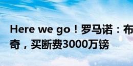 Here we go！罗马诺：布罗亚租借伊普斯维奇，买断费3000万镑